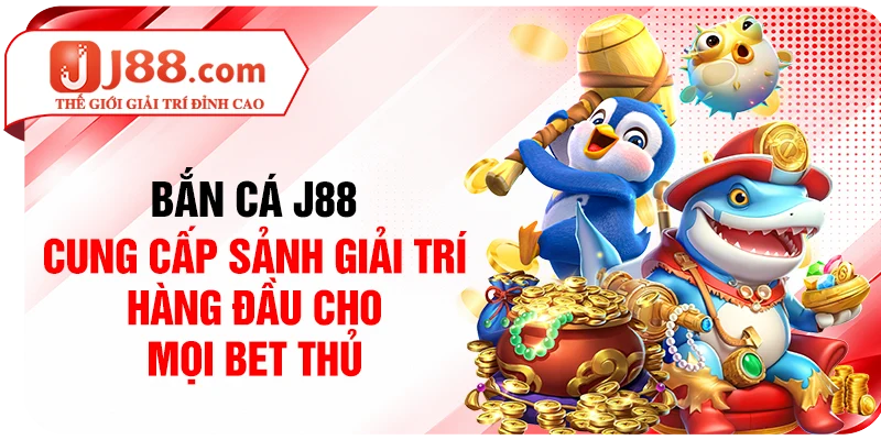 Bắn cá J88 cung cấp sảnh giải trí hàng đầu cho mọi bet thủ