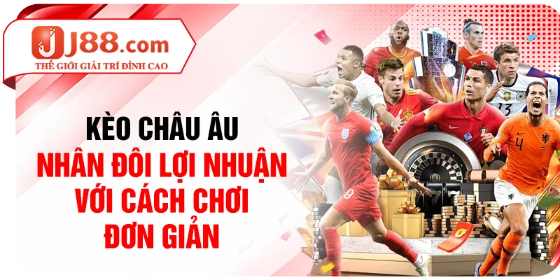 Kèo Châu Âu - Nhân Đôi Lợi Nhuận Với Cách Chơi Đơn Giản