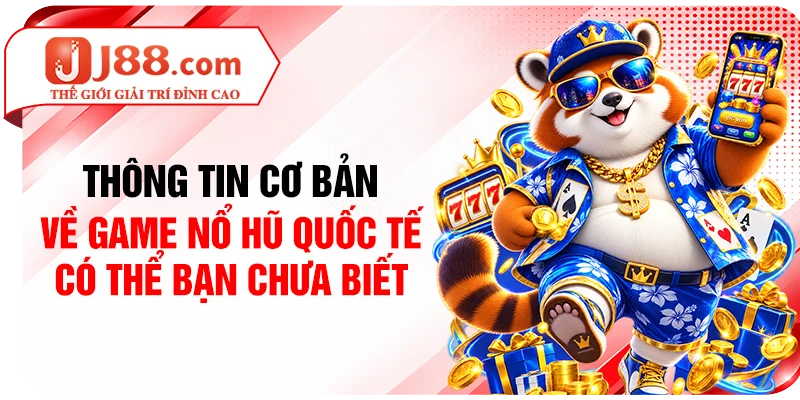 Thông tin cơ bản về game nổ hũ quốc tế có thể bạn chưa biết