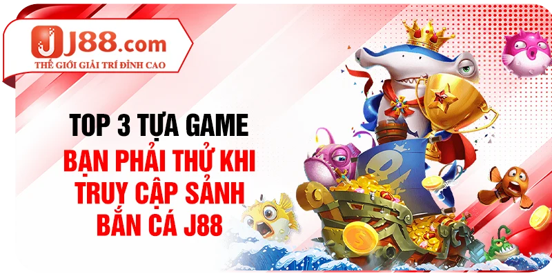 Top 3 tựa game bạn phải thử khi truy cập sảnh bắn cá J88