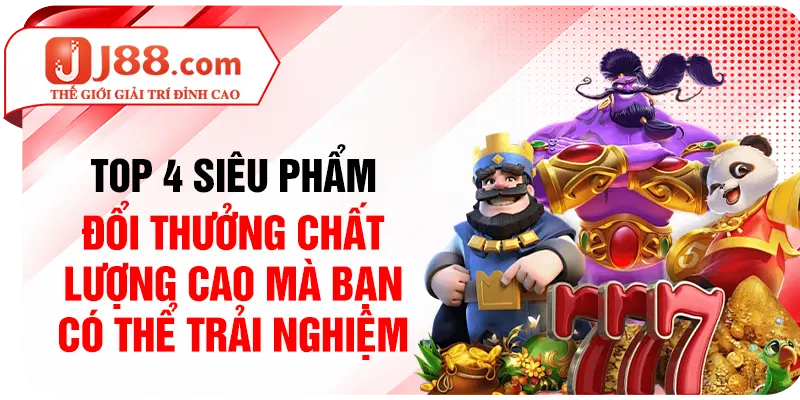 Top 4 siêu phẩm đổi thưởng chất lượng cao mà bạn có thể trải nghiệm